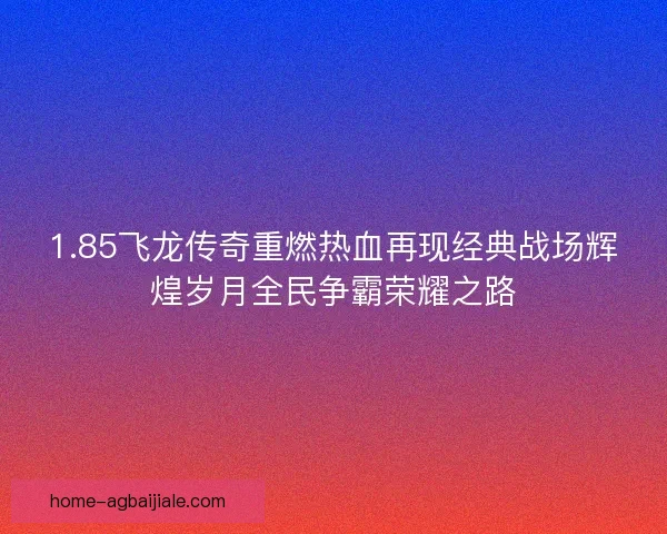 1.85飞龙传奇重燃热血再现经典战场辉煌岁月全民争霸荣耀之路