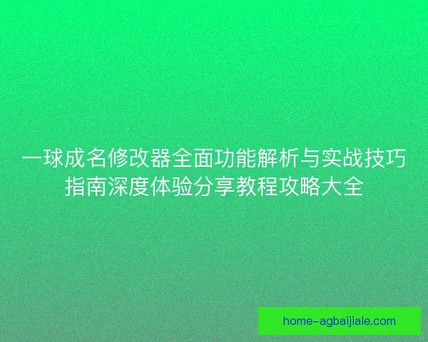 一球成名修改器全面功能解析与实战技巧指南深度体验分享教程攻略大全