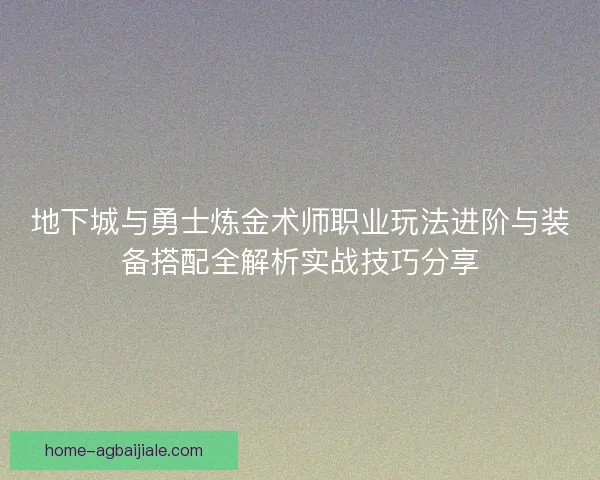 地下城与勇士炼金术师职业玩法进阶与装备搭配全解析实战技巧分享