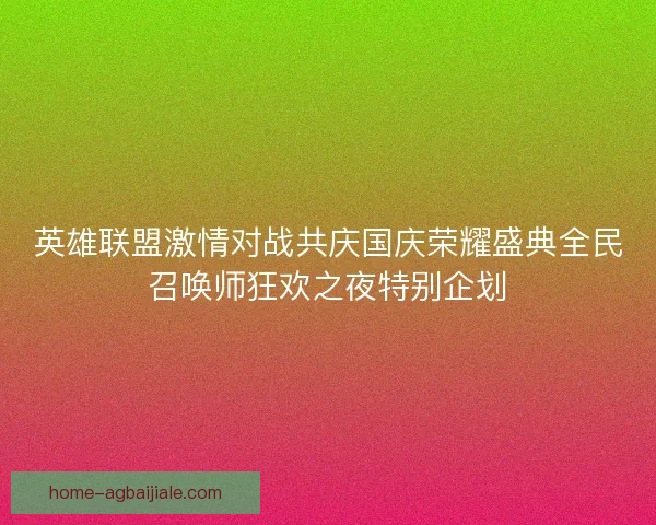 英雄联盟激情对战共庆国庆荣耀盛典全民召唤师狂欢之夜特别企划